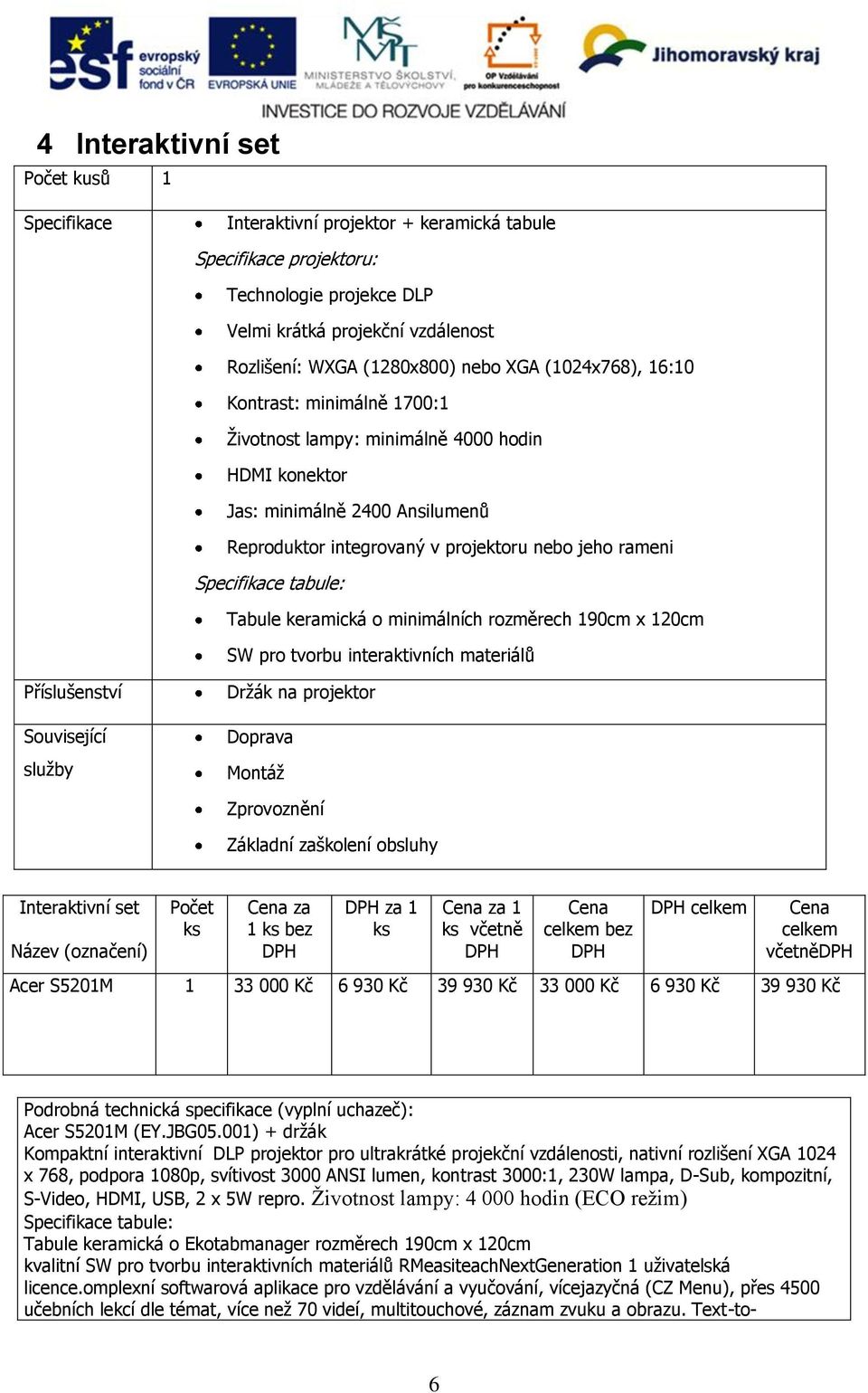 tabule: Tabule keramická o minimálních rozměrech 190cm x 120cm SW pro tvorbu interaktivních materiálů Příslušenství Držák na projektor Montáž Interaktivní set za 1 bez za 1 za 1 včetně včetně Acer