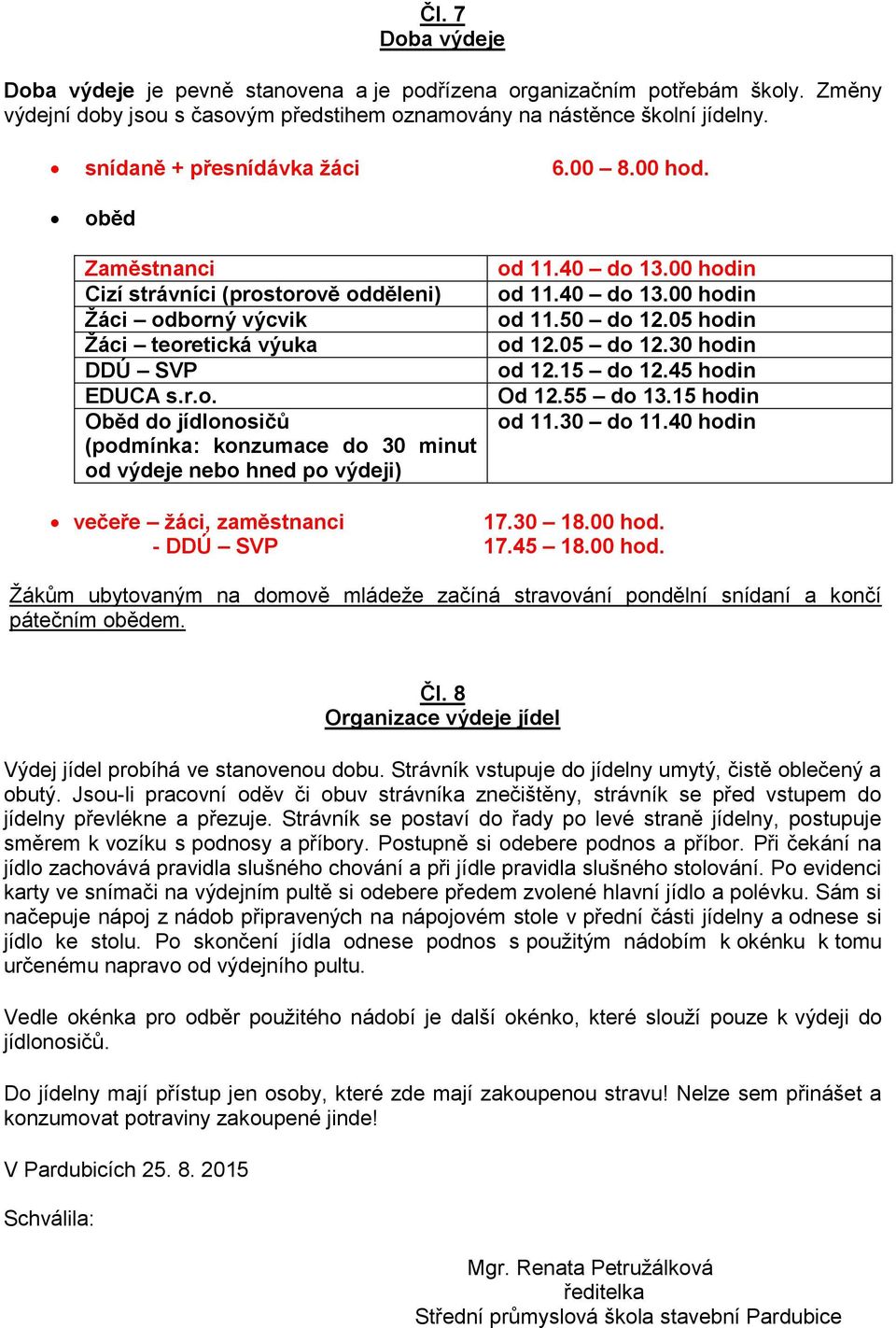 40 do 13.00 hodin od 11.40 do 13.00 hodin od 11.50 do 12.05 hodin od 12.05 do 12.30 hodin od 12.15 do 12.45 hodin Od 12.55 do 13.15 hodin od 11.30 do 11.40 hodin večeře žáci, zaměstnanci 17.30 18.