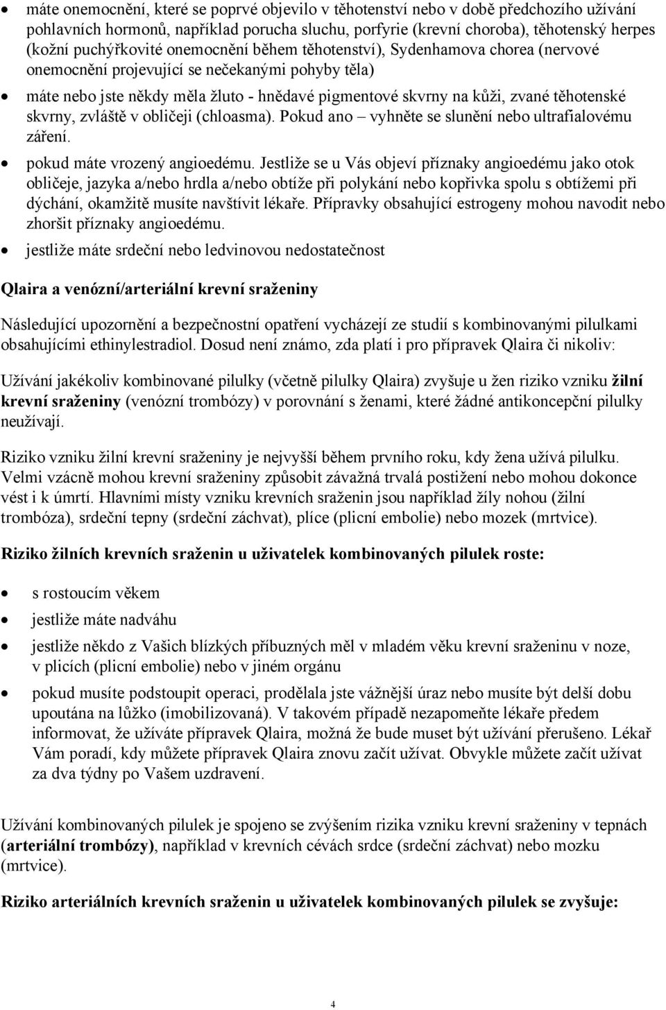 skvrny, zvláště v obličeji (chloasma). Pokud ano vyhněte se slunění nebo ultrafialovému záření. pokud máte vrozený angioedému.
