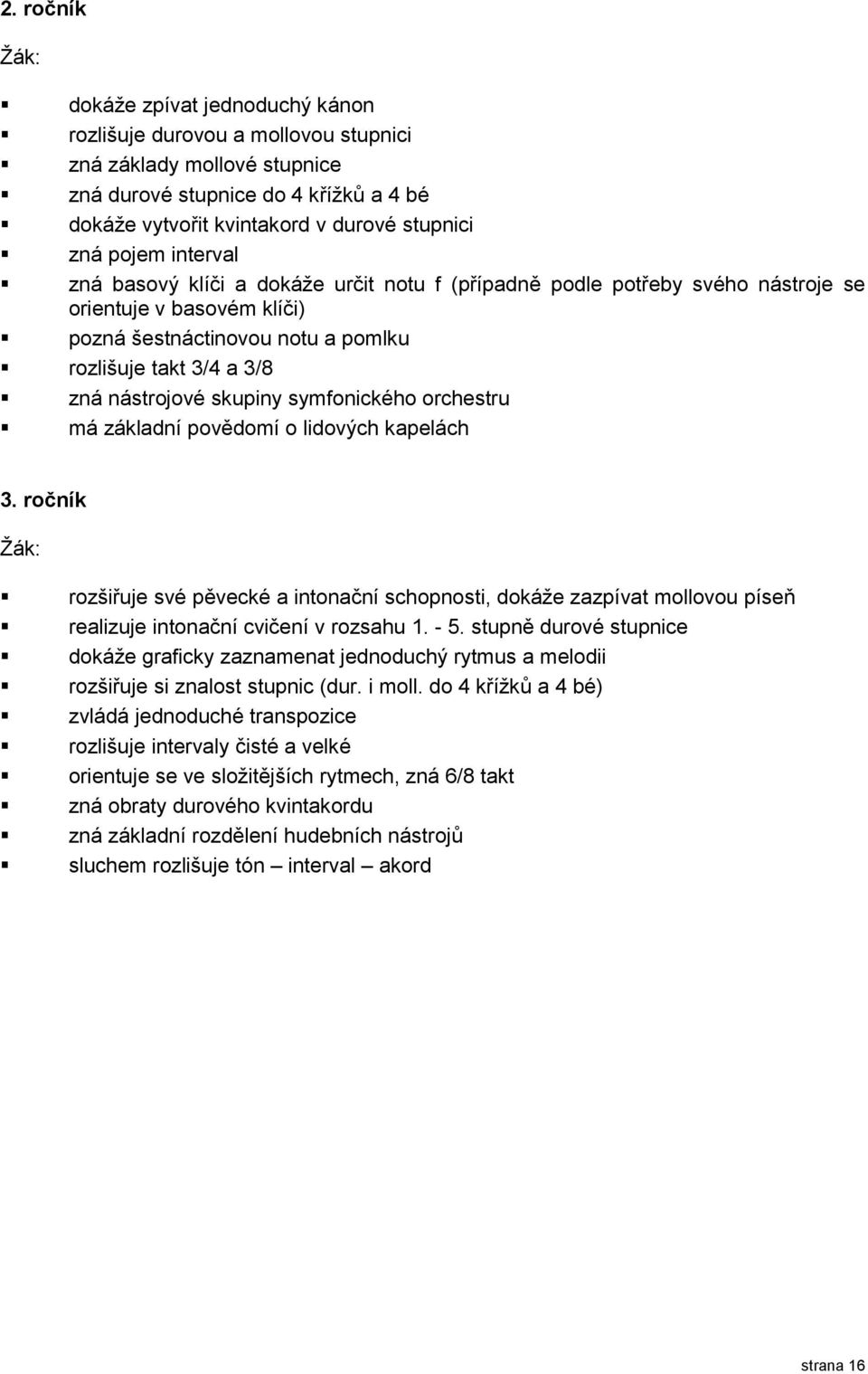 skupiny symfonického orchestru má základní povědomí o lidových kapelách 3. ročník rozšiřuje své pěvecké a intonační schopnosti, dokáže zazpívat mollovou píseň realizuje intonační cvičení v rozsahu 1.