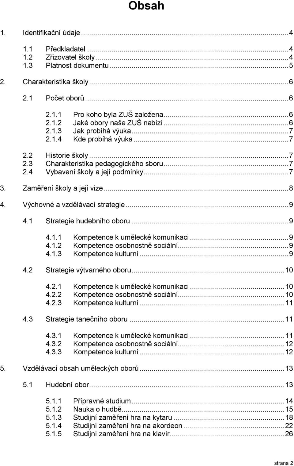 Zaměření školy a její vize... 8 4. Výchovné a vzdělávací strategie... 9 4.1 Strategie hudebního oboru... 9 4.1.1 Kompetence k umělecké komunikaci... 9 4.1.2 Kompetence osobnostně sociální... 9 4.1.3 Kompetence kulturní.