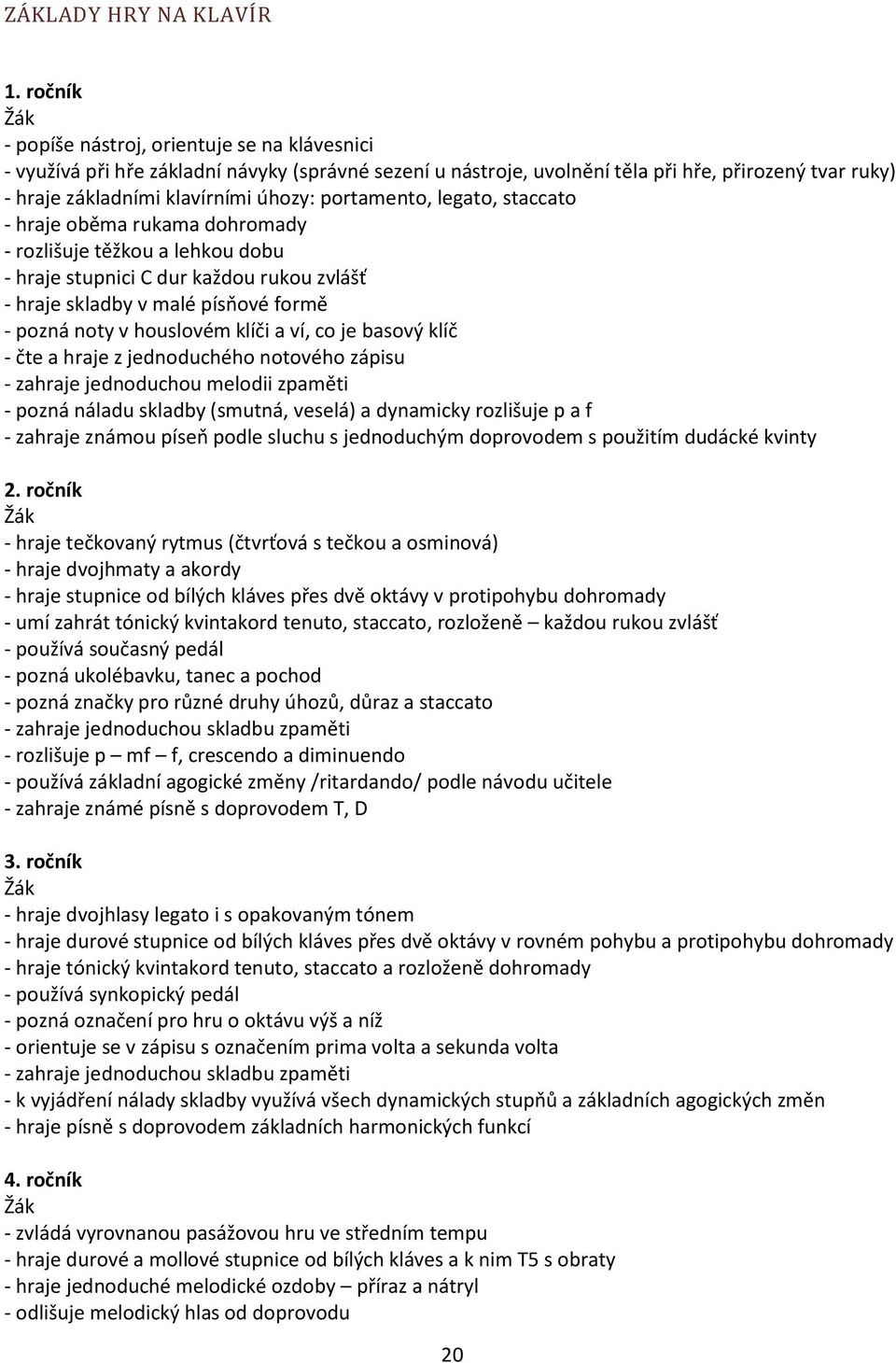 portamento, legato, staccato - hraje oběma rukama dohromady - rozlišuje těžkou a lehkou dobu - hraje stupnici C dur každou rukou zvlášť - hraje skladby v malé písňové formě - pozná noty v houslovém