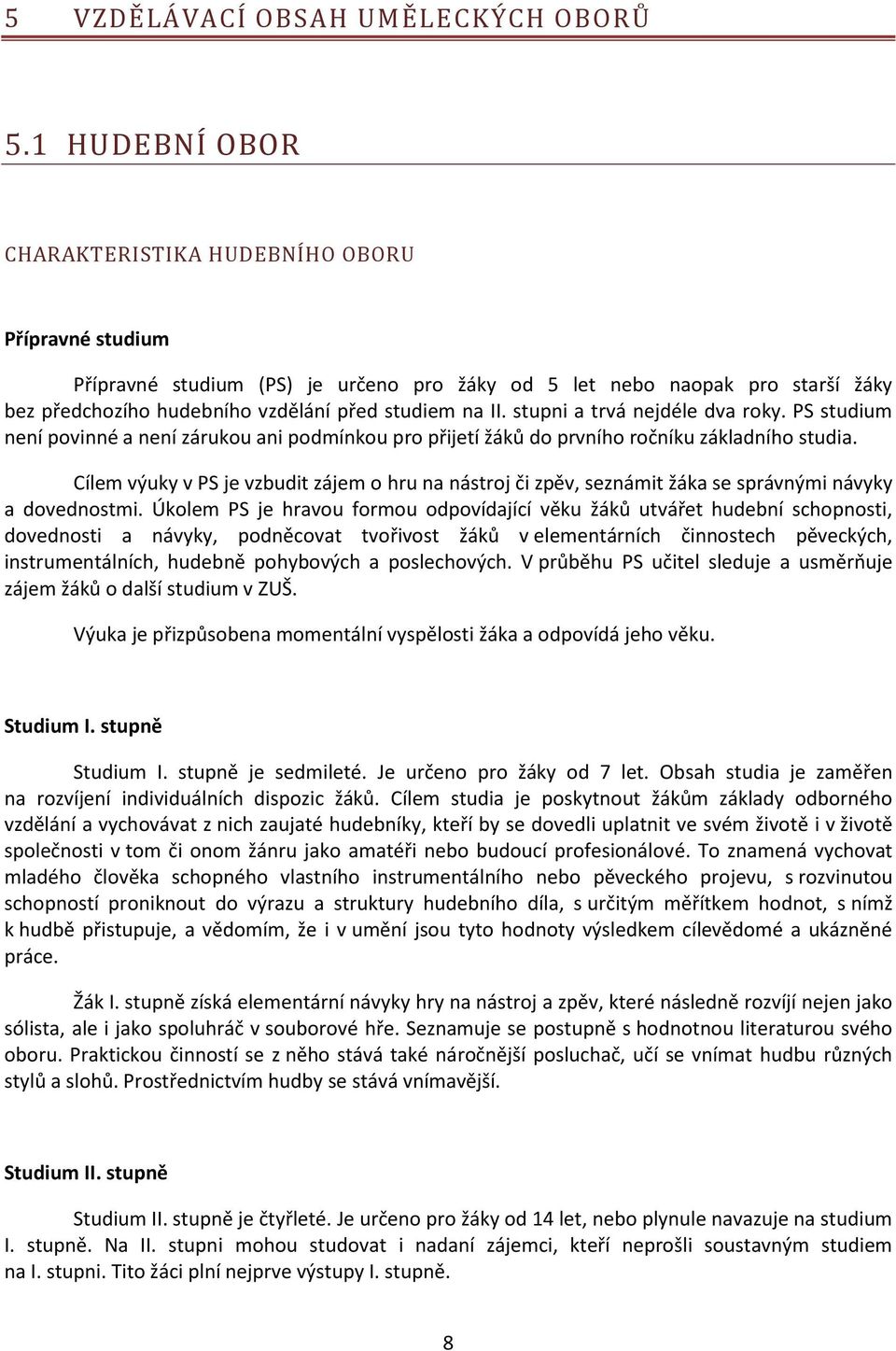 stupni a trvá nejdéle dva roky. PS studium není povinné a není zárukou ani podmínkou pro přijetí žáků do prvního ročníku základního studia.