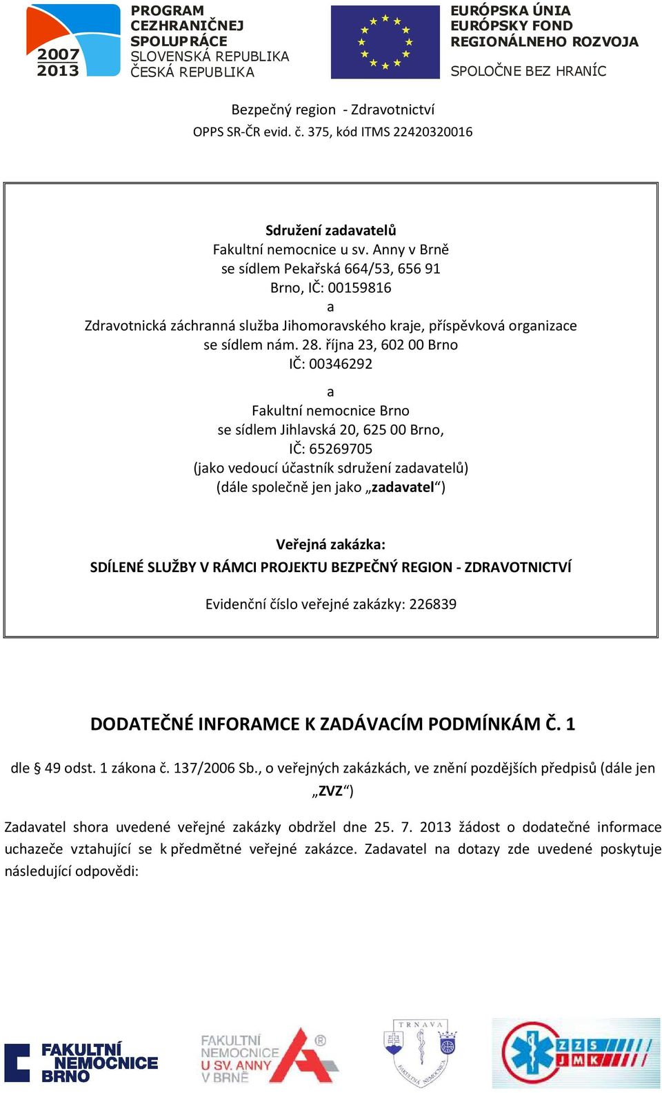 října 23, 602 00 Brno IČ: 00346292 a Fakultní nemocnice Brno se sídlem Jihlavská 20, 625 00 Brno, IČ: 65269705 (jako vedoucí účastník sdružení zadavatelů) (dále společně jen jako zadavatel ) Veřejná