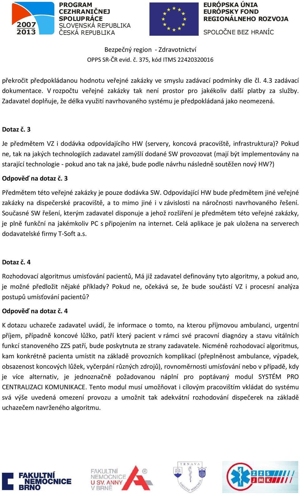 Pokud ne, tak na jakých technologiích zadavatel zamýšlí dodané SW provozovat (mají být implementovány na starající technologie - pokud ano tak na jaké, bude podle návrhu následně soutěžen nový HW?