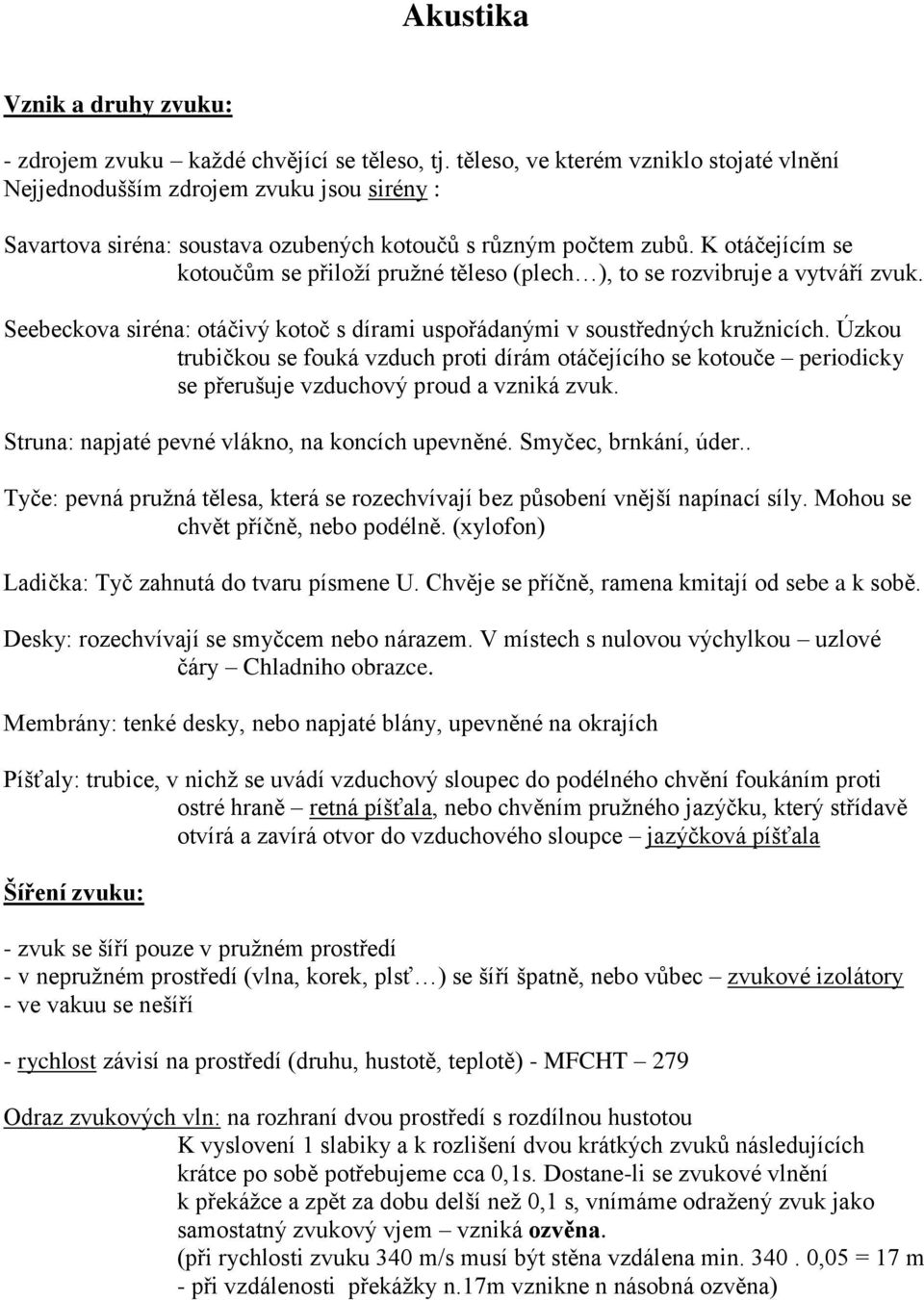 K otáčejíím se kotoučům se přiloží pružné těleso (pleh ), to se rozvibruje a vytváří zvuk. Seebekova siréna: otáčivý kotoč s dírami uspořádanými v soustřednýh kružniíh.