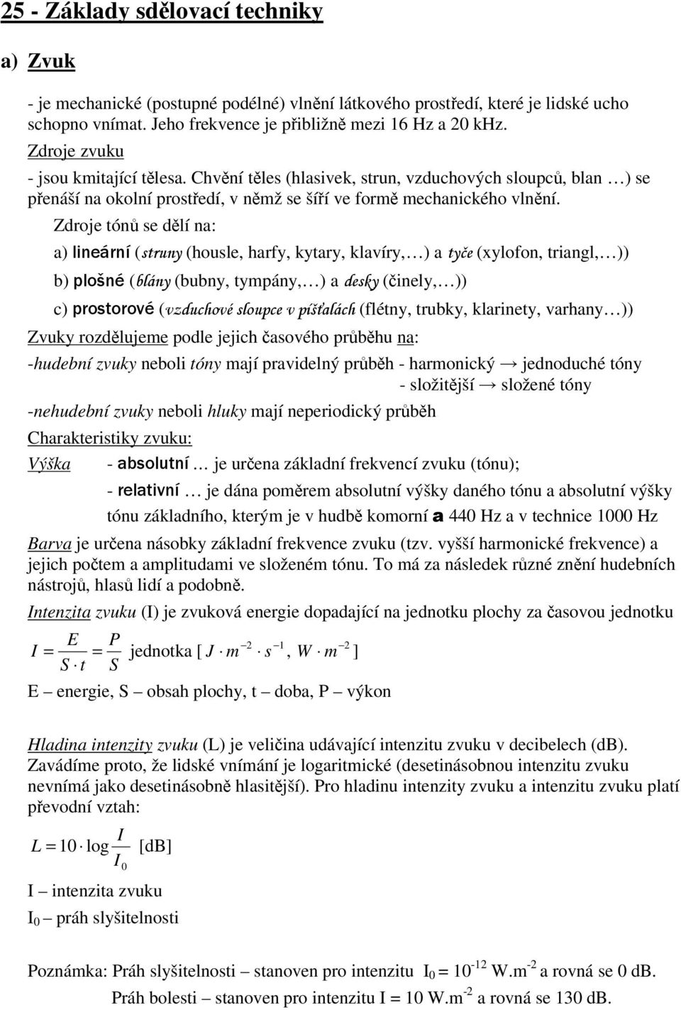 Zdroje tón se dlí na: a) ( (housle, harfy, kytary, klavíry, ) a (xylofon, triangl, )) b) ( (bubny, tympány, ) a (inely, )) c) ( (flétny, trubky, klarinety, varhany )) Zvuky rozdlujeme podle jejich