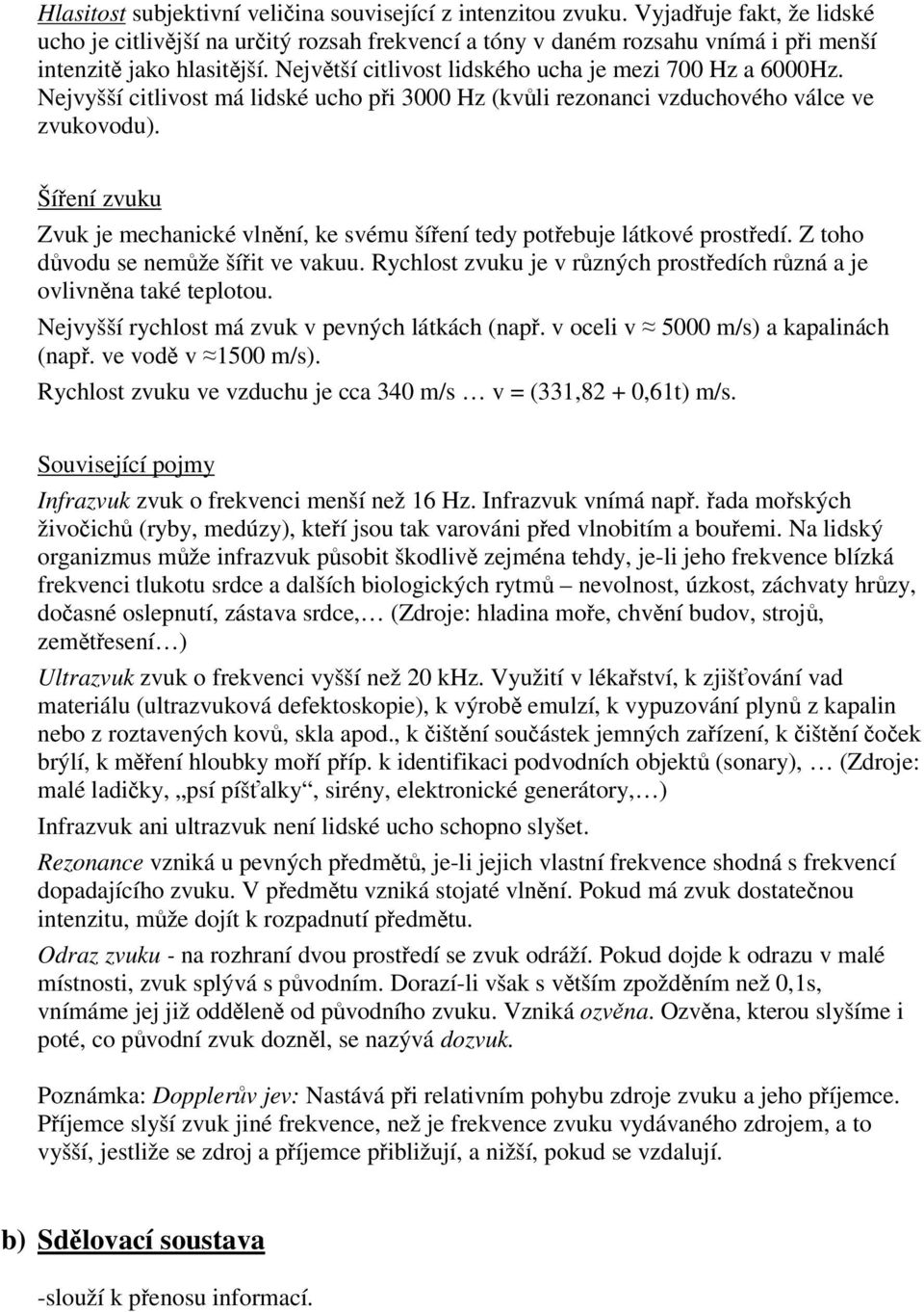 Šíení zvuku Zvuk je mechanické vlnní, ke svému šíení tedy potebuje látkové prostedí. Z toho dvodu se nemže šíit ve vakuu. Rychlost zvuku je v rzných prostedích rzná a je ovlivnna také teplotou.
