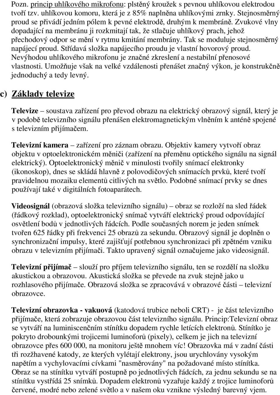 Zvukové vlny dopadající na membránu ji rozkmitají tak, že stlauje uhlíkový prach, jehož pechodový odpor se mní v rytmu kmitání membrány. Tak se moduluje stejnosmrný napájecí proud.