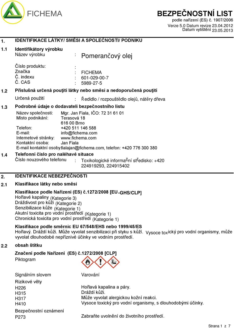 2 Příslušná určená pouţití látky nebo směsi a nedoporučená pouţití Určená použití : Ř edidlo / rozpouštědlo olej ů, nátěry dřeva 1.