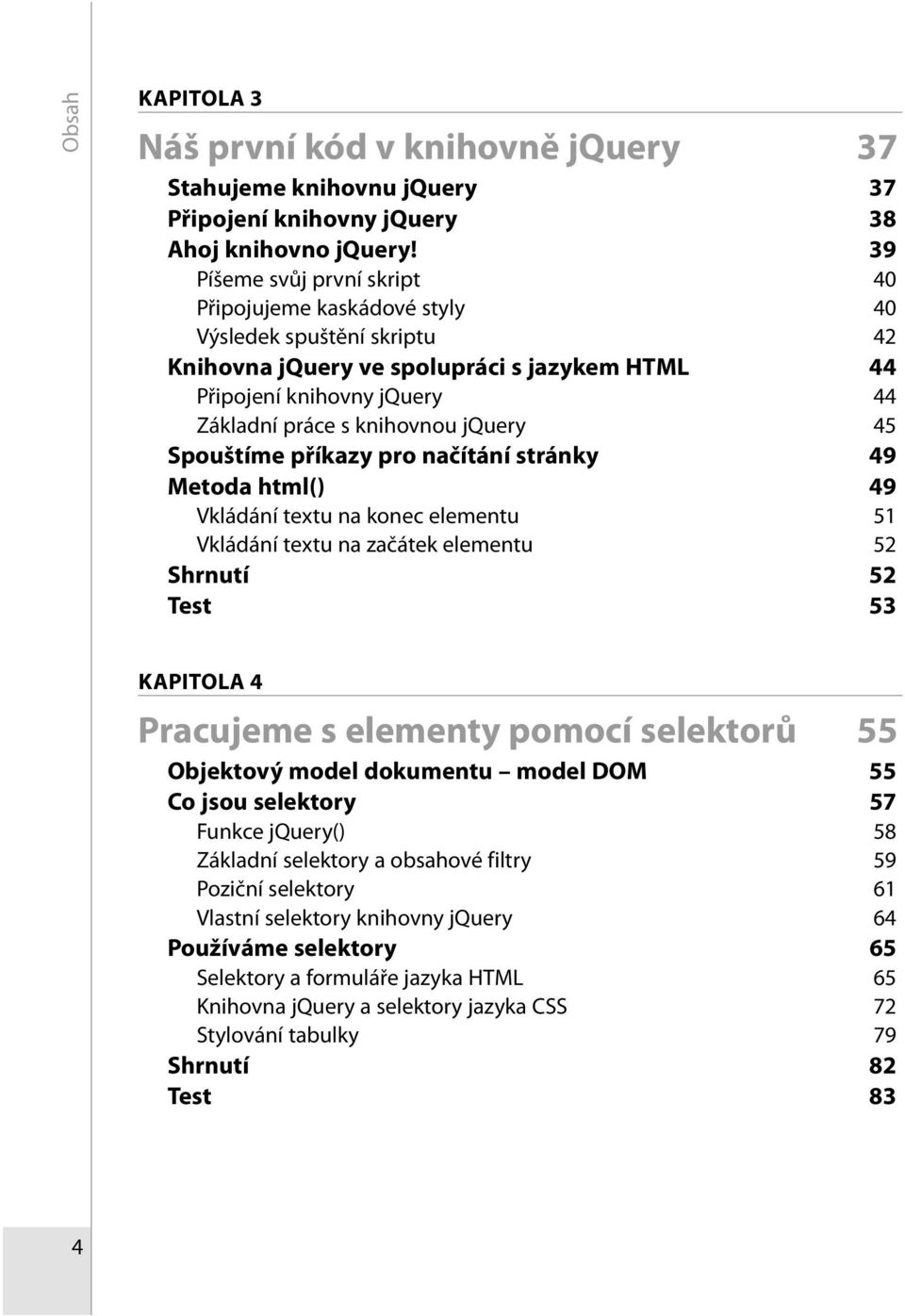 jquery 45 Spouštíme příkazy pro načítání stránky 49 Metoda html() 49 Vkládání textu na konec elementu 51 Vkládání textu na začátek elementu 52 Shrnutí 52 Test 53 KAPITOLA 4 Pracujeme s elementy