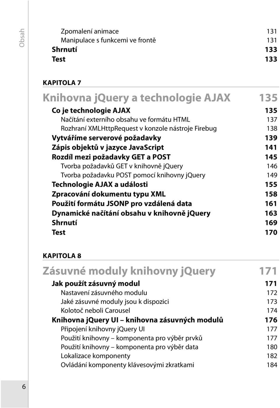 knihovně jquery 146 Tvorba požadavku POST pomocí knihovny jquery 149 Technologie AJAX a události 155 Zpracování dokumentu typu XML 158 Použití formátu JSONP pro vzdálená data 161 Dynamické načítání