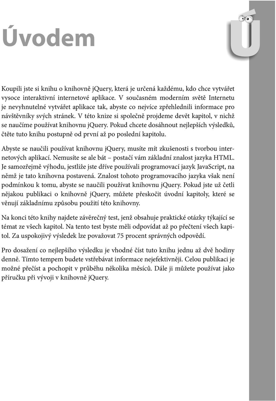 V této knize si společně projdeme devět kapitol, v nichž se naučíme používat knihovnu jquery. Pokud chcete dosáhnout nejlepších výsledků, čtěte tuto knihu postupně od první až po poslední kapitolu.