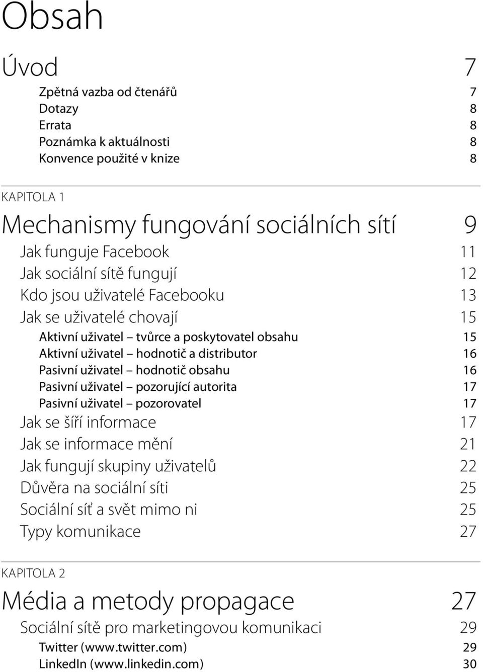 hodnotič obsahu 16 Pasivní uživatel pozorující autorita 17 Pasivní uživatel pozorovatel 17 Jak se šíří informace 17 Jak se informace mění 21 Jak fungují skupiny uživatelů 22 Důvěra na sociální