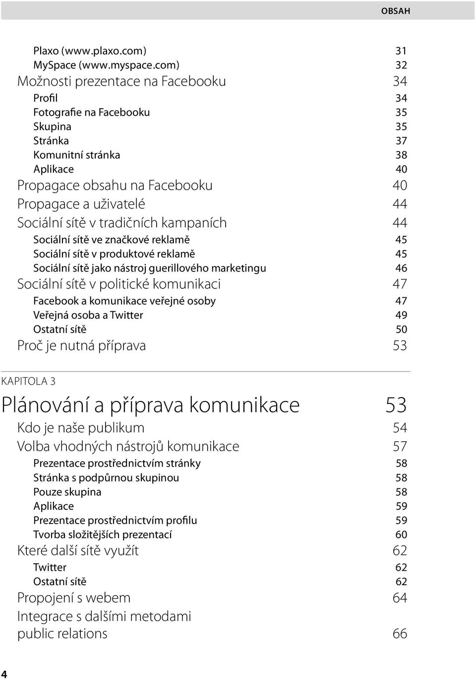 Sociální sítě v tradičních kampaních 44 Sociální sítě ve značkové reklamě 45 Sociální sítě v produktové reklamě 45 Sociální sítě jako nástroj guerillového marketingu 46 Sociální sítě v politické