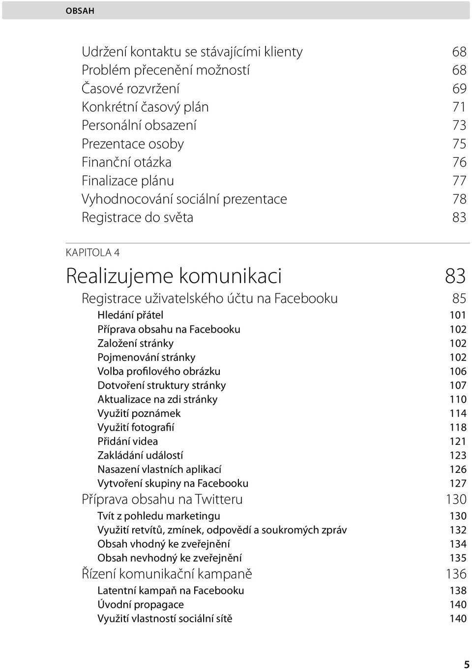 102 Založení stránky 102 Pojmenování stránky 102 Volba profilového obrázku 106 Dotvoření struktury stránky 107 Aktualizace na zdi stránky 110 Využití poznámek 114 Využití fotografií 118 Přidání videa