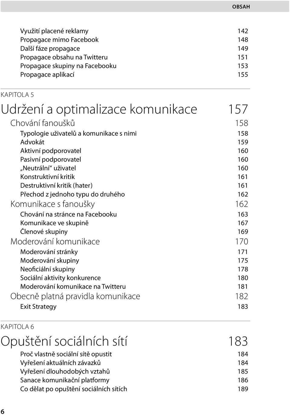 161 Destruktivní kritik ( hater ) 161 Přechod z jednoho typu do druhého 162 Komunikace s fanoušky 162 Chování na stránce na Facebooku 163 Komunikace ve skupině 167 Členové skupiny 169 Moderování