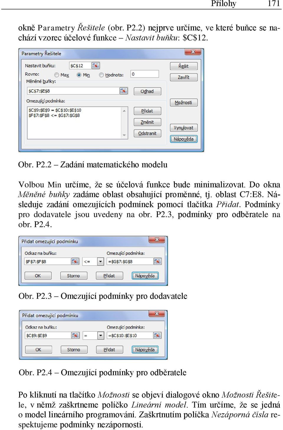 3, podmínky pro odběratele na obr. P2.4. Obr. P2.3 Omezující podmínky pro dodavatele Obr. P2.4 Omezující podmínky pro odběratele Po kliknutí na tlačítko Možnosti se objeví dialogové okno Možnosti Řešitele, v němž zaškrtneme políčko Lineární model.