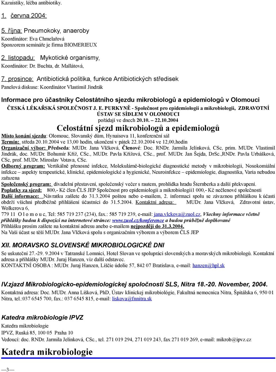 prosince: Antibiotická politika, funkce Antibiotických středisek Panelová diskuse: Koordinátor Vlastimil Jindrák Informace pro účastníky Celostátního sjezdu mikrobiologů a epidemiologů v Olomouci