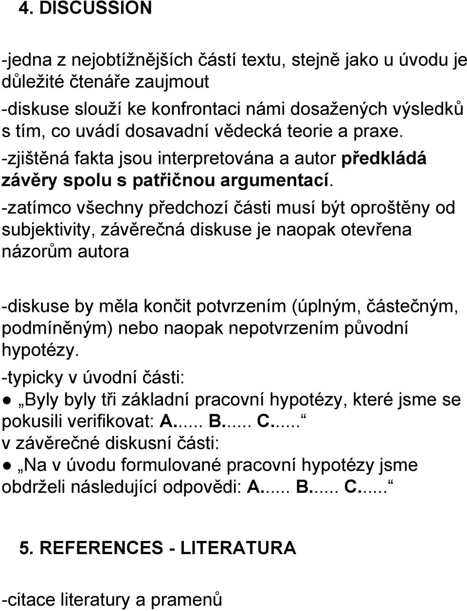 -zatímco všechny předchozí části musí být oproštěny od subjektivity, závěrečná diskuse je naopak otevřena názorům autora -diskuse by měla končit potvrzením (úplným, částečným, podmíněným) nebo naopak