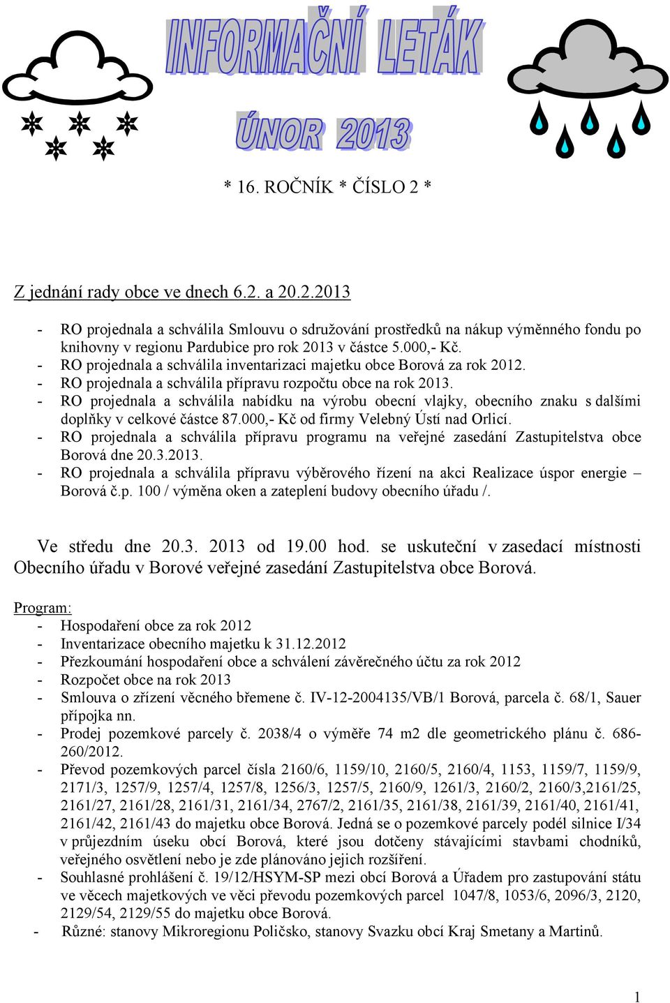 RO projednala a schválila nabídku na výrobu obecní vlajky, obecního znaku s dalšími doplňky v celkové částce.,- Kč od firmy Velebný Ústí nad Orlicí.