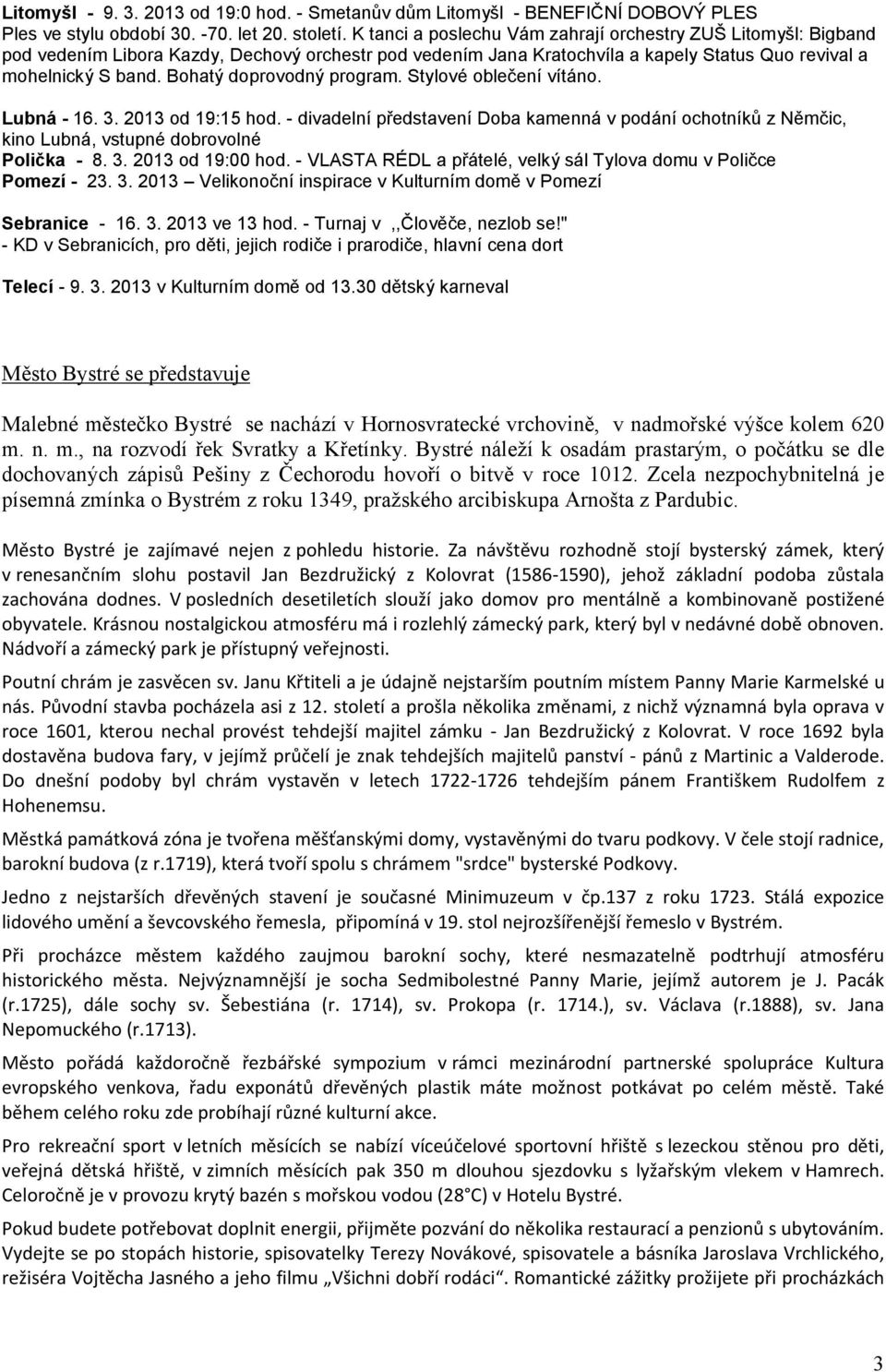 Bohatý doprovodný program. Stylové oblečení vítáno. Lubná -.. od : hod. - divadelní představení Doba kamenná v podání ochotníků z Němčic, kino Lubná, vstupné dobrovolné Polička -.. od : hod. - VLASTA RÉDL a přátelé, velký sál Tylova domu v Poličce Pomezí -.