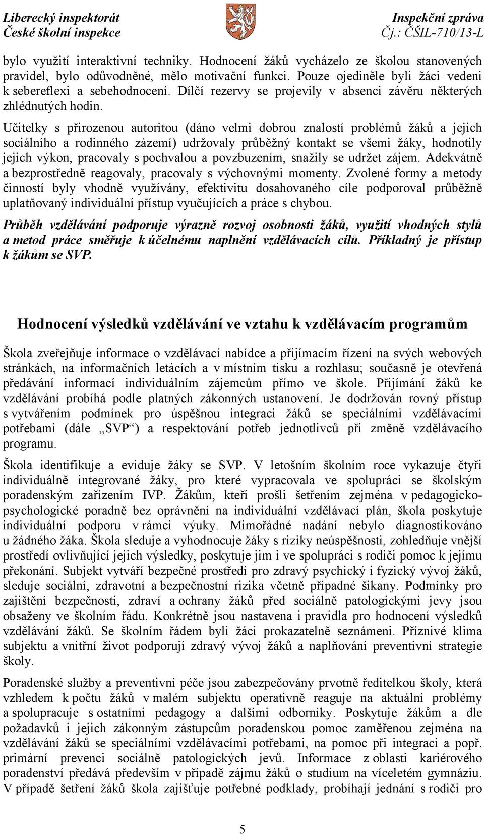 Učitelky s přirozenou autoritou (dáno velmi dobrou znalostí problémů žáků a jejich sociálního a rodinného zázemí) udržovaly průběžný kontakt se všemi žáky, hodnotily jejich výkon, pracovaly s