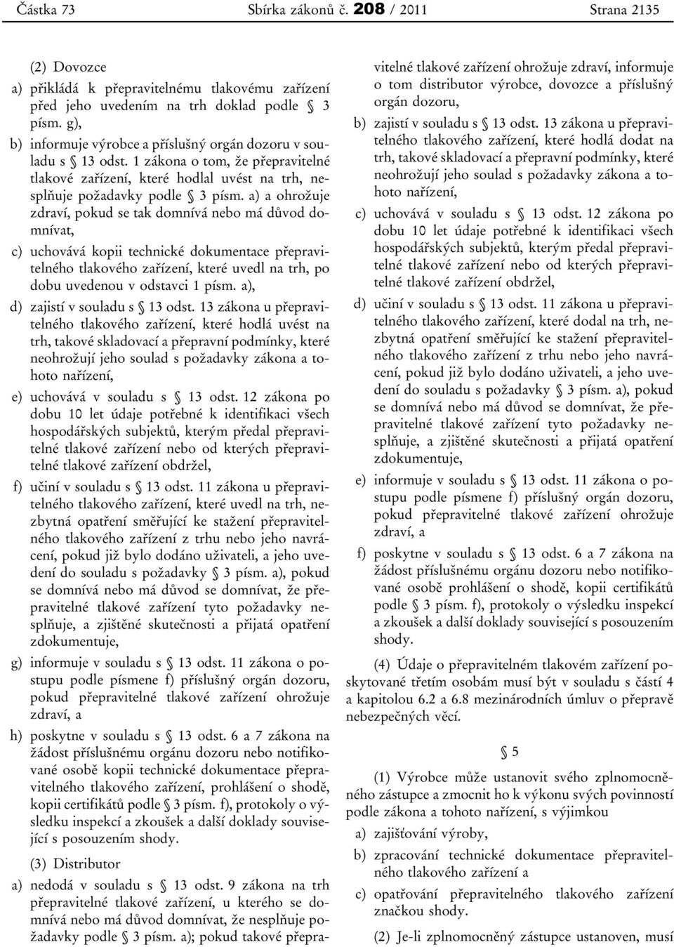 a) a ohrožuje zdraví, pokud se tak domnívá nebo má důvod domnívat, c) uchovává kopii technické dokumentace přepravitelného tlakového zařízení, které uvedl na trh, po dobu uvedenou v odstavci 1 písm.