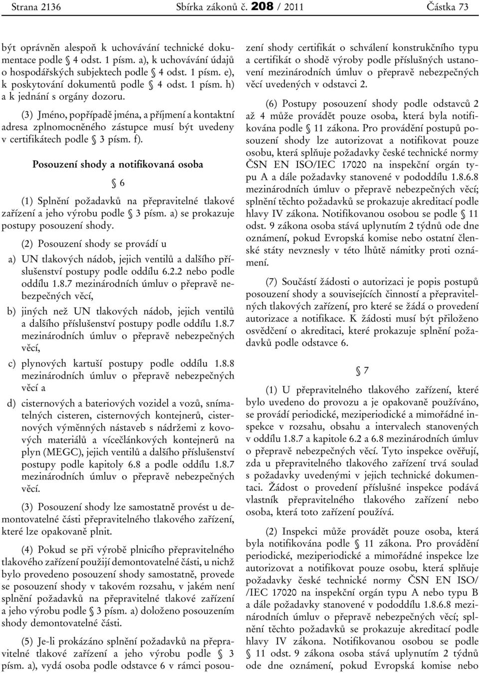 Posouzení shody a notifikovaná osoba 6 (1) Splnění požadavků na přepravitelné tlakové zařízení a jeho výrobu podle 3 písm. a) se prokazuje postupy posouzení shody.