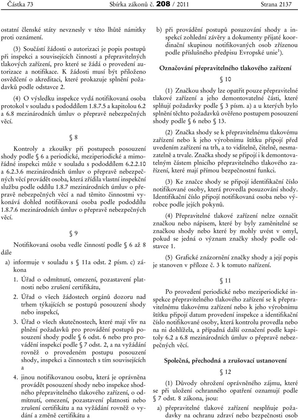 K žádosti musí být přiloženo osvědčení o akreditaci, které prokazuje splnění požadavků podle odstavce 2. (4) O výsledku inspekce vydá notifikovaná osoba protokol v souladu s pododdílem 1.8.7.