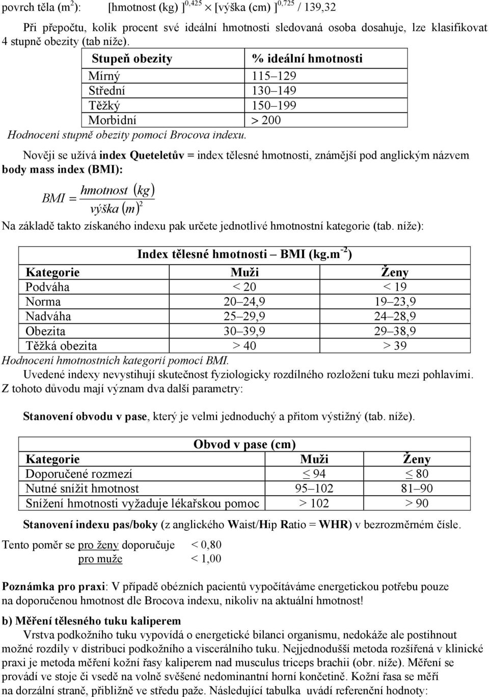 Nověji se užívá index Queteletův = index tělesné hmotnosti, známější pod anglickým názvem body mass index (BMI): ( kg) ( m) 2 hmotnost BMI = výška Na základě takto získaného indexu pak určete