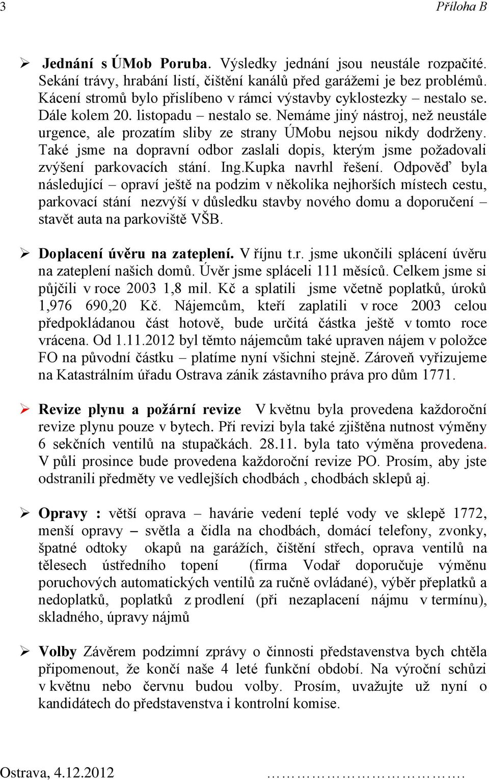 Nemáme jiný nástroj, než neustále urgence, ale prozatím sliby ze strany ÚMobu nejsou nikdy dodrženy. Také jsme na dopravní odbor zaslali dopis, kterým jsme požadovali zvýšení parkovacích stání. Ing.