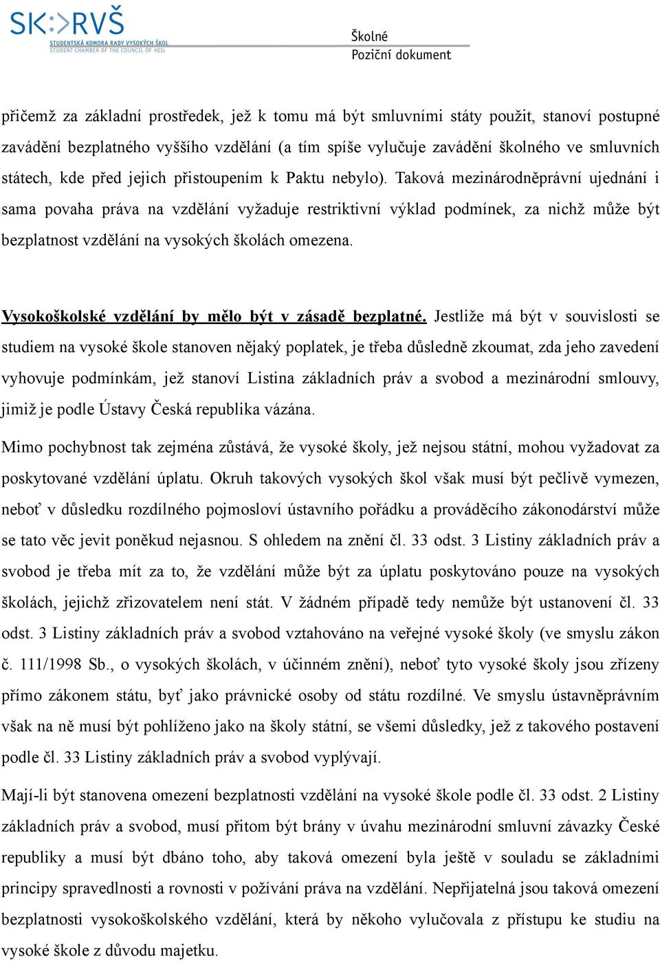 Taková mezinárodněprávní ujednání i sama povaha práva na vzdělání vyžaduje restriktivní výklad podmínek, za nichž může být bezplatnost vzdělání na vysokých školách omezena.