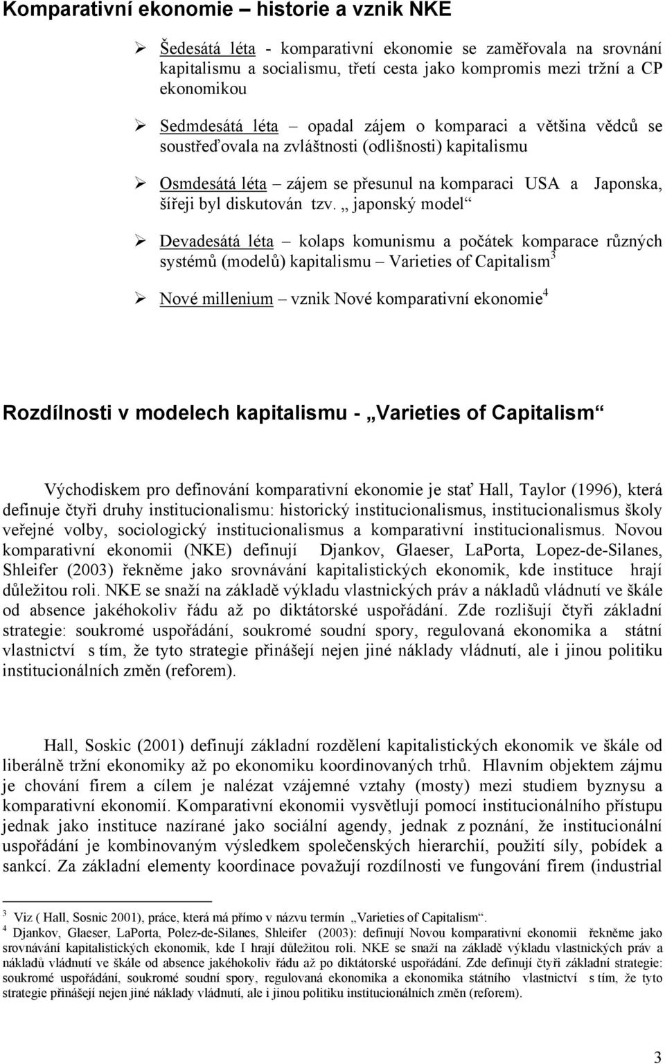 japonský model Devadesátá léta kolaps komunismu a počátek komparace různých systémů (modelů) kapitalismu Varieties of Capitalism 3 Nové millenium vznik Nové komparativní ekonomie 4 Rozdílnosti v