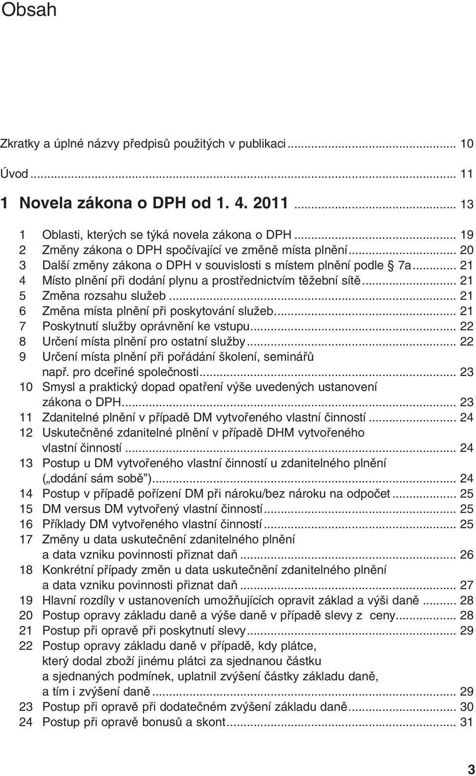 .. 21 4 Místo plnûní pfii dodání plynu a prostfiednictvím tûïební sítû... 21 5 Zmûna rozsahu sluïeb... 21 6 Zmûna místa plnûní pfii poskytování sluïeb... 21 7 Poskytnutí sluïby oprávnûní ke vstupu.
