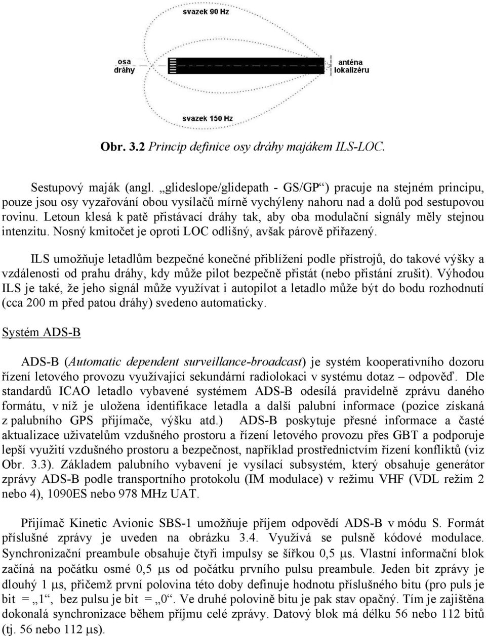 Letoun klesá k patě přistávací dráhy tak, aby oba modulační signály měly stejnou intenzitu. Nosný kmitočet je oproti LOC odlišný, avšak párově přiřazený.