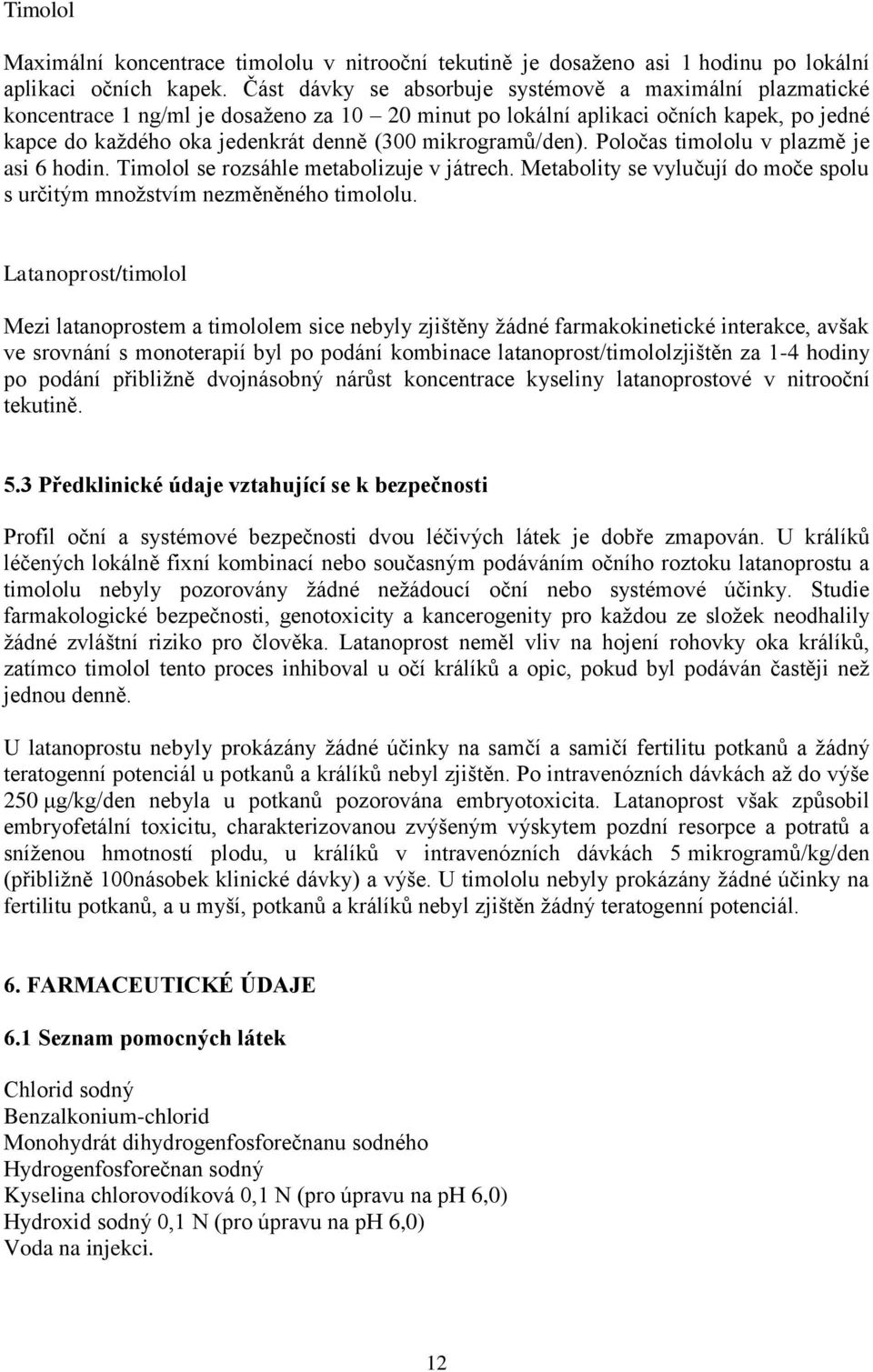 mikrogramů/den). Poločas timololu v plazmě je asi 6 hodin. Timolol se rozsáhle metabolizuje v játrech. Metabolity se vylučují do moče spolu s určitým množstvím nezměněného timololu.