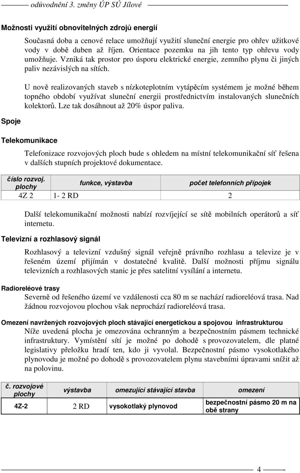 U nově realizovaných staveb s nízkoteplotním vytápěcím systémem je možné během topného období využívat sluneční energii prostřednictvím instalovaných slunečních kolektorů.