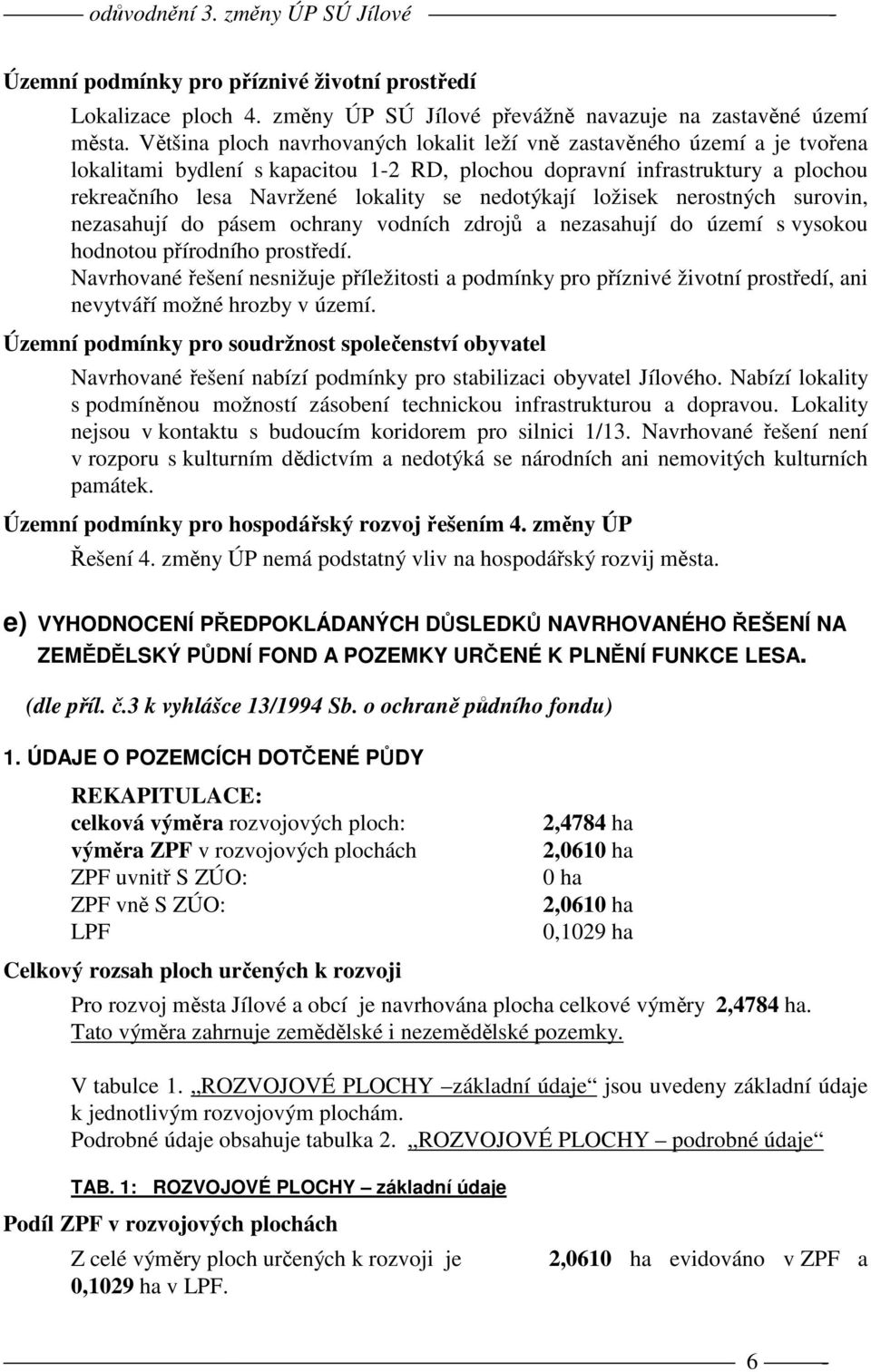 nedotýkají ložisek nerostných surovin, nezasahují do pásem ochrany vodních zdrojů a nezasahují do území s vysokou hodnotou přírodního prostředí.