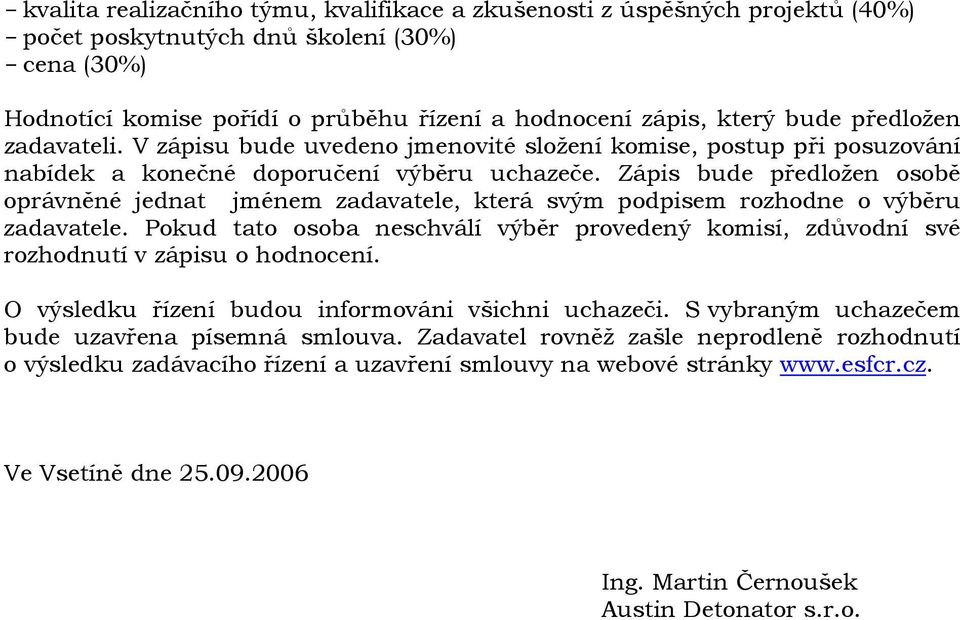 Zápis bude předložen osobě oprávněné jednat jménem zadavatele, která svým podpisem rozhodne o výběru zadavatele.