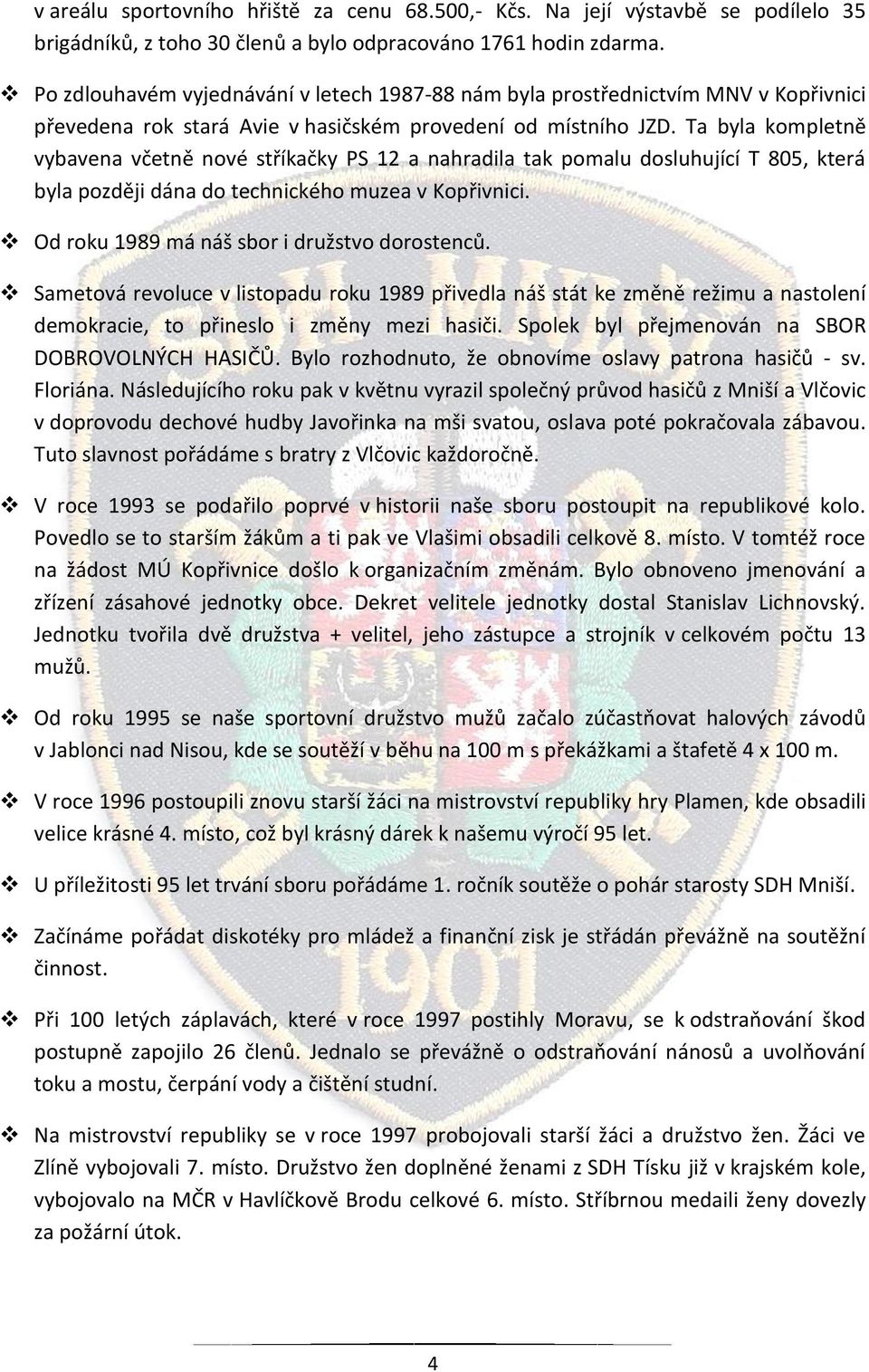 Ta byla kompletně vybavena včetně nové stříkačky PS 12 a nahradila tak pomalu dosluhující T 805, která byla později dána do technického muzea v Kopřivnici.