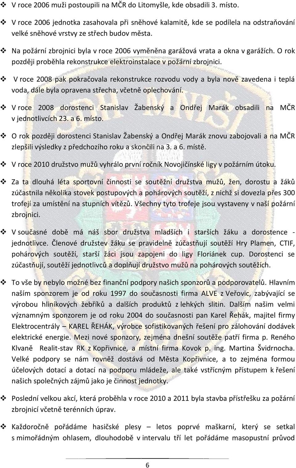 Na požární zbrojnici byla v roce 2006 vyměněna garážová vrata a okna v garážích. O rok později proběhla rekonstrukce elektroinstalace v požární zbrojnici.