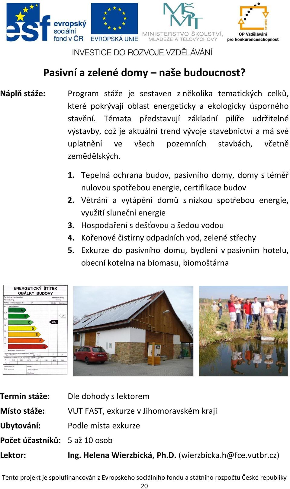 Tepelná ochrana budov, pasivního domy, domy s téměř nulovou spotřebou energie, certifikace budov 2. Větrání a vytápění domů s nízkou spotřebou energie, využití sluneční energie 3.