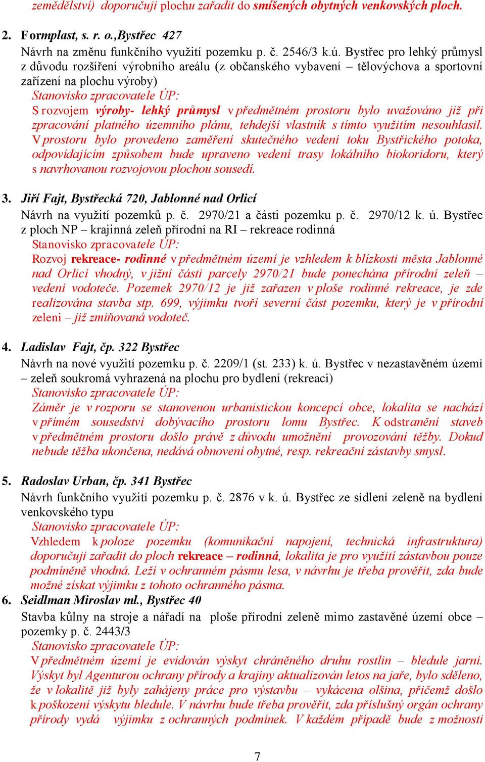 uvažováno již při zpracování platného územního plánu, tehdejší vlastník s tímto využitím nesouhlasil.