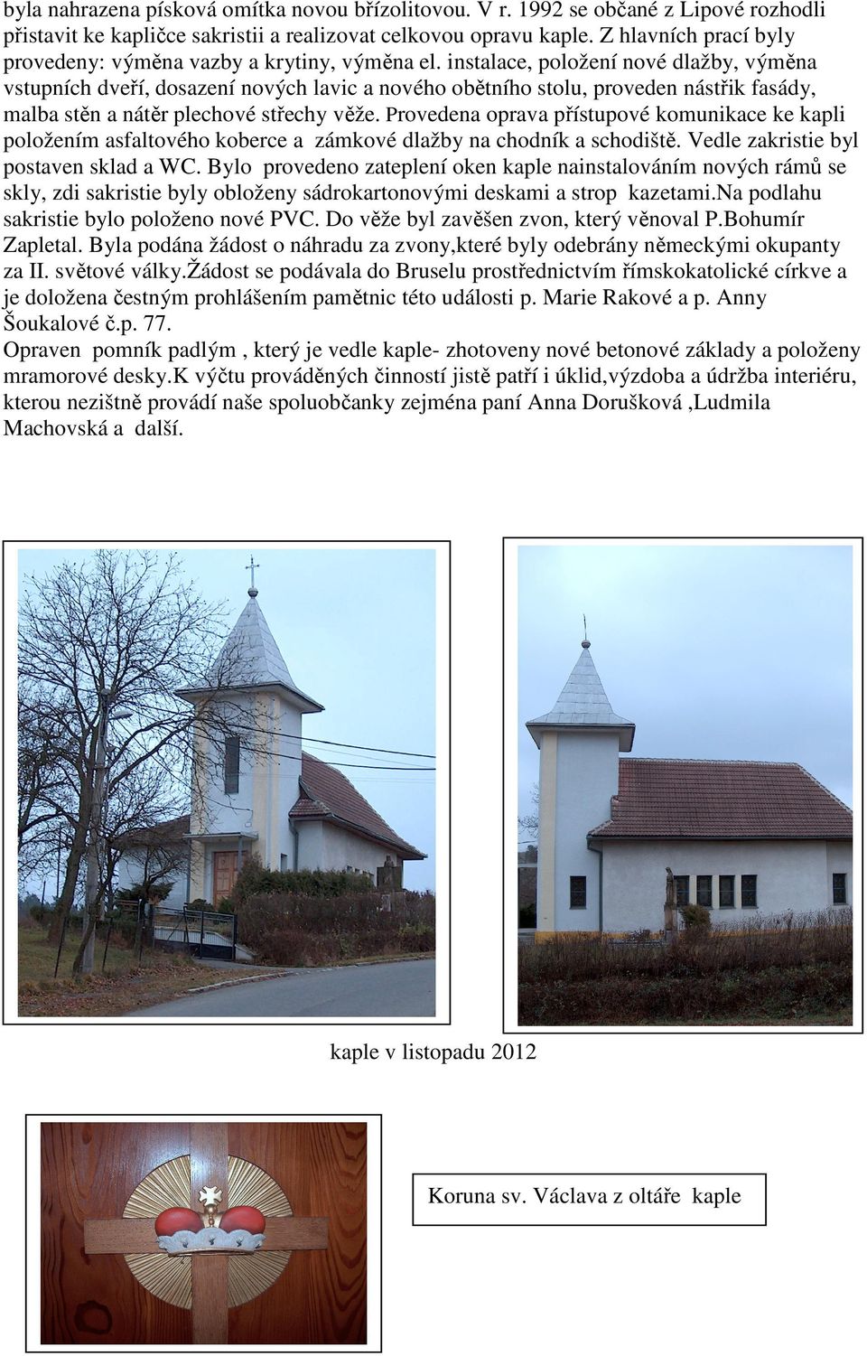 instalace, položení nové dlažby, výměna vstupních dveří, dosazení nových lavic a nového obětního stolu, proveden nástřik fasády, malba stěn a nátěr plechové střechy věže.