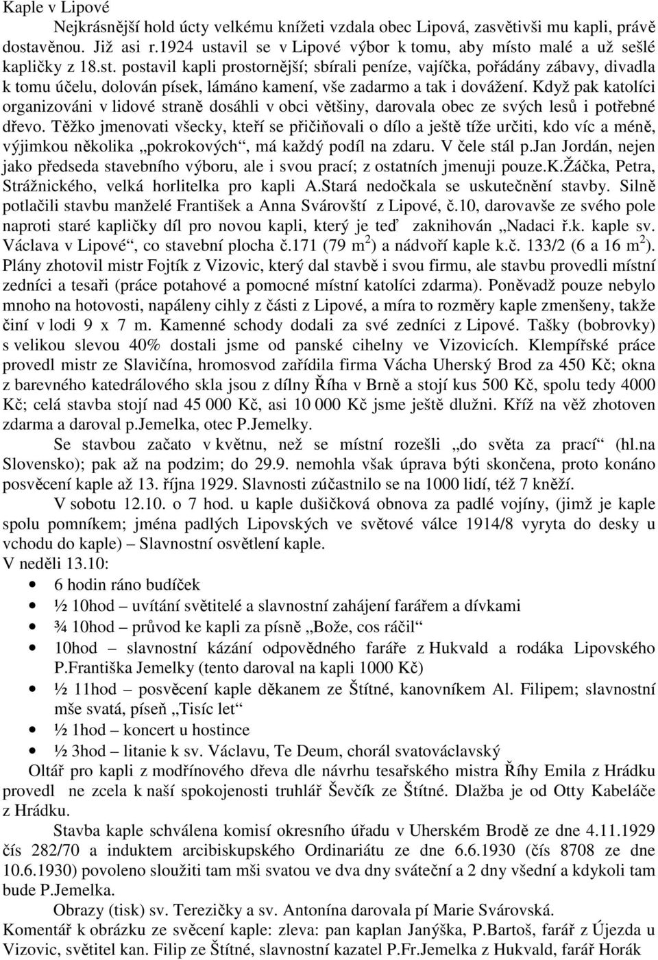 Když pak katolíci organizováni v lidové straně dosáhli v obci většiny, darovala obec ze svých lesů i potřebné dřevo.