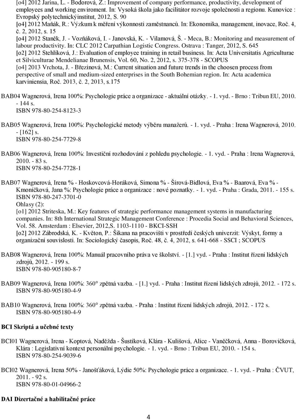 - Vozňáková, I. - Janovská, K. - Vilamová, Š. - Meca, B.: Monitoring and measurement of labour productivity. In: CLC 2012 Carpathian Logistic Congress. Ostrava : Tanger, 2012, S.