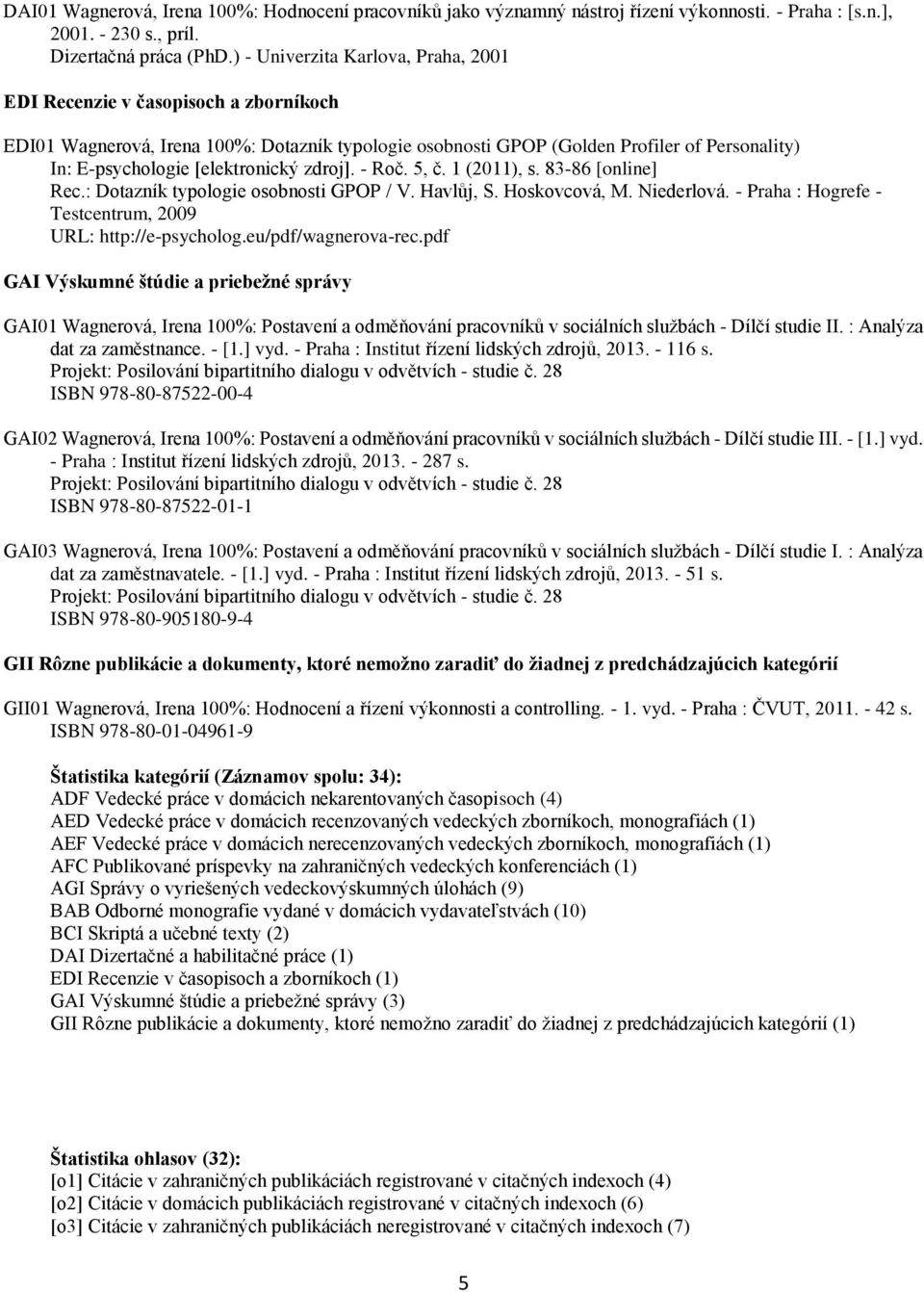 [elektronický zdroj]. - Roč. 5, č. 1 (2011), s. 83-86 [online] Rec.: Dotazník typologie osobnosti GPOP / V. Havlůj, S. Hoskovcová, M. Niederlová.