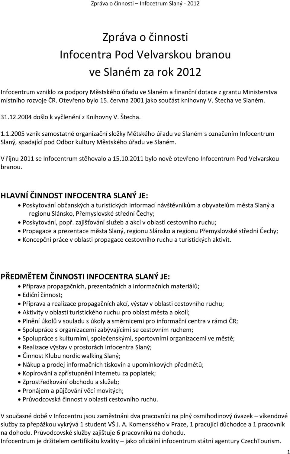 V říjnu 2011 se Infocentrum stěhovalo a 15.10.2011 bylo nově otevřeno Infocentrum Pod Velvarskou branou.