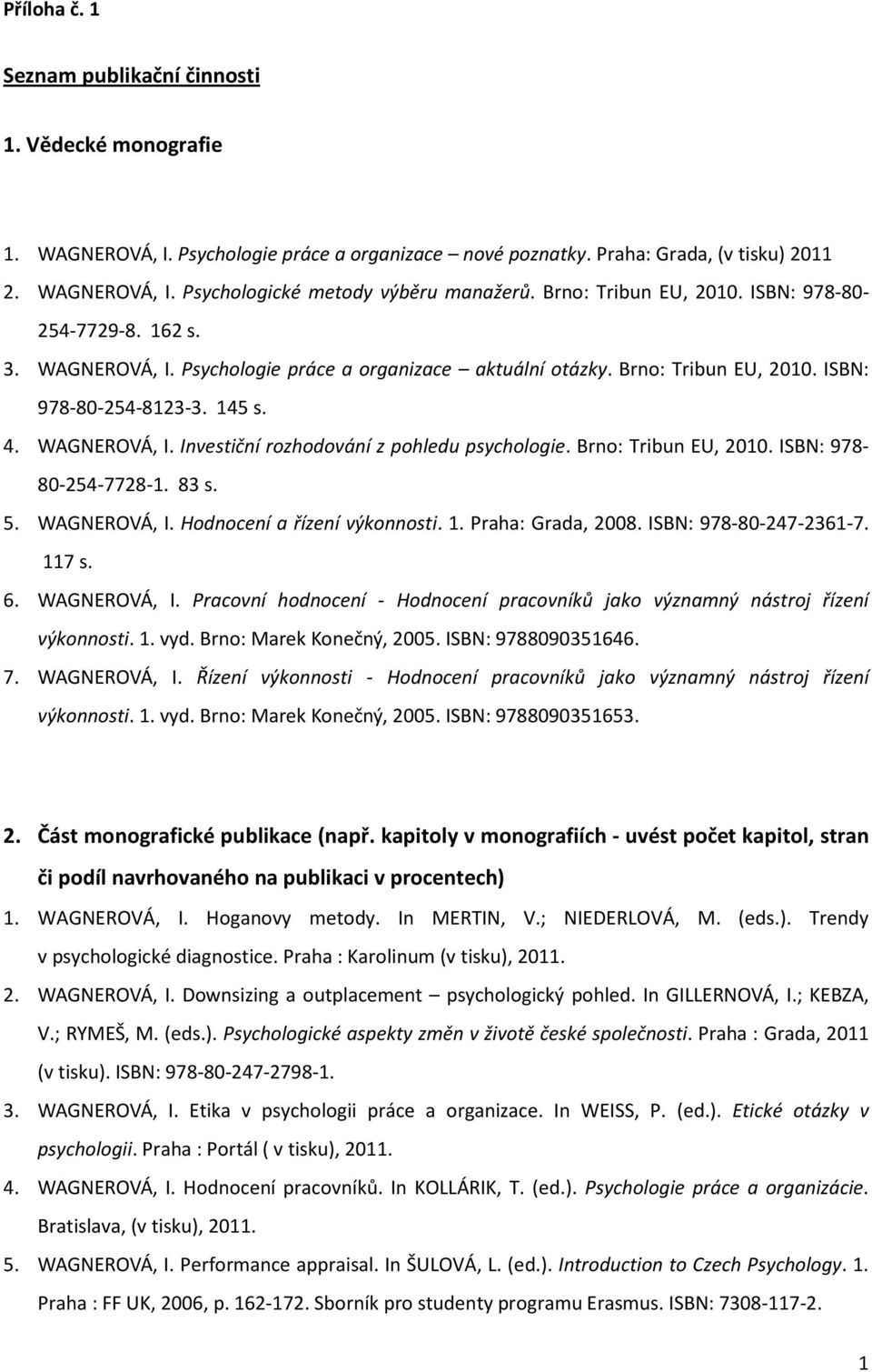 Brno: Tribun EU, 2010. ISBN: 978-80-254-7728-1. 83 s. 5. WAGNEROVÁ, I. Hodnocení a řízení výkonnosti. 1. Praha: Grada, 2008. ISBN: 978-80-247-2361-7. 117 s. 6. WAGNEROVÁ, I. Pracovní hodnocení - Hodnocení pracovníků jako významný nástroj řízení výkonnosti.